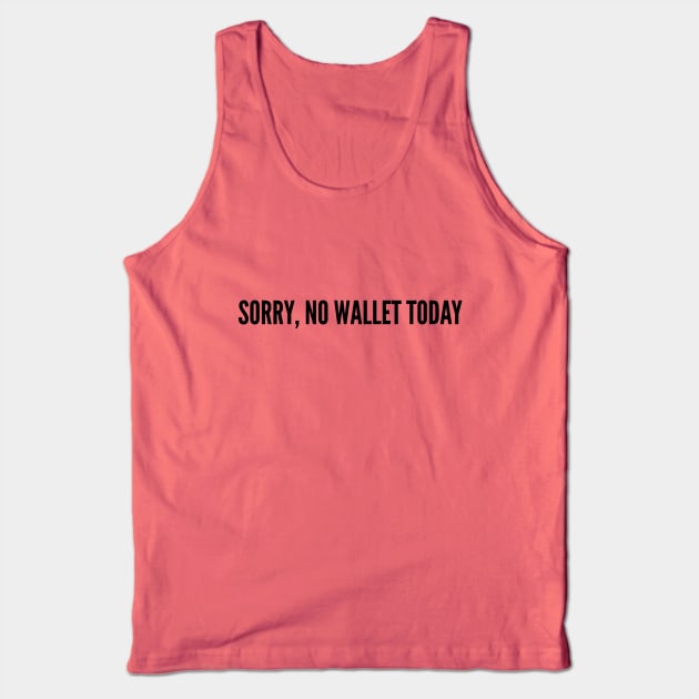 Funny - Sorry No Wallet Today - Funny Joke Statement humor Slogan Quotes Saying Tank Top by sillyslogans